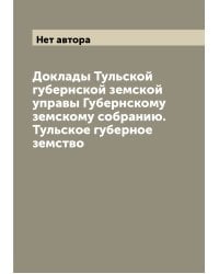Доклады Тульской губернской земской управы Губернскому земскому собранию.  Тульское губерное земство