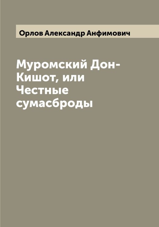 Обложка книги «Муромский Дон-Кишот, или Честные сумасброды» — Орлов Александр Анфимович, ISBN 9785521264278