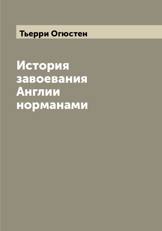 Обложка книги «История завоевания Англии норманами» — Тьерри Огюстен, ISBN 9785519780728
