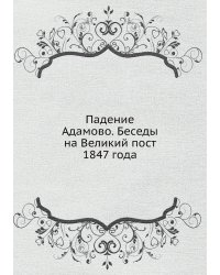 Падение Адамово. Беседы на Великий пост 1847 года