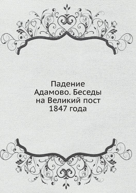 Падение Адамово. Беседы на Великий пост 1847 года Падение Адамово. Беседы на Великий пост 1847 года