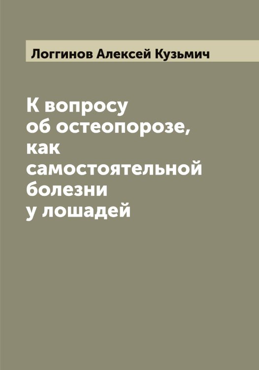 Обложка книги «К вопросу об остеопорозе, как самостоятельной болезни у лошадей» — Логгинов Алексей Кузьмич, ISBN 9785519937382