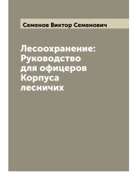 Лесоохранение: Руководство для офицеров Корпуса лесничих