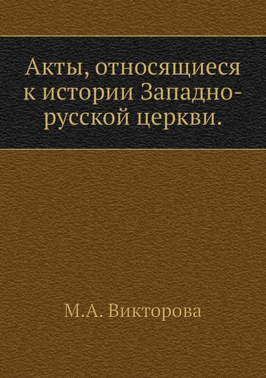 Акты, относящиеся к истории Западно-русской церкви.