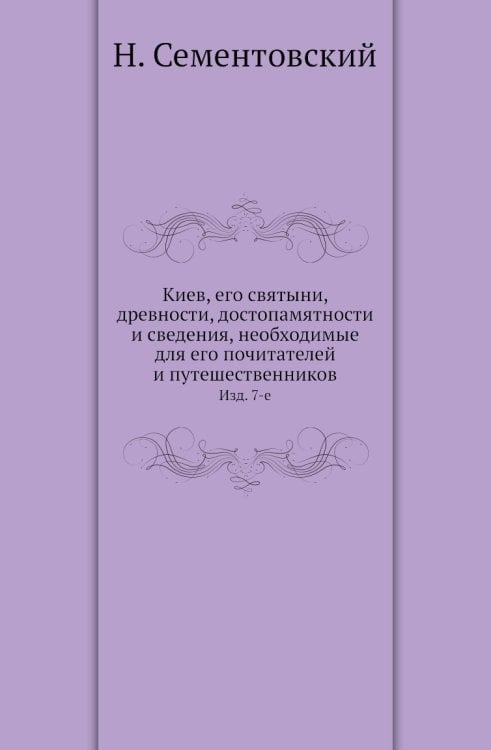 Киев, его святыни, древности, достопамятности и сведения, необходимые для его почитателей и путешественников