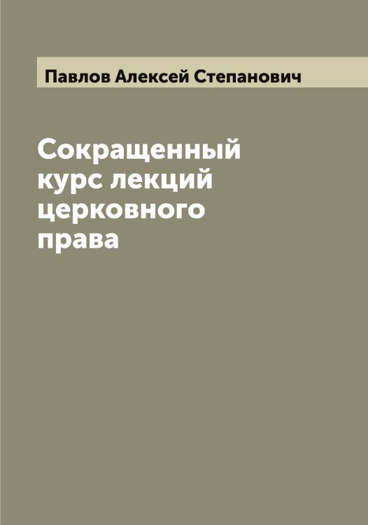 Обложка книги «Сокращенный курс лекций церковного права» — Павлов Алексей Степанович, ISBN 9785521269365