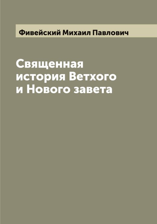 Обложка книги «Священная история Ветхого и Нового завета» — Фивейский Михаил Павлович, ISBN 9785521281381