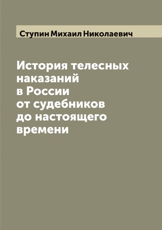 История телесных наказаний в России от судебников до настоящего времени Обложка книги «История телесных наказаний в России от судебников до настоящего времени» — Ступин Михаил Николаевич, ISBN 9785519756907