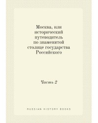 Москва, или исторический путеводитель по знаменитой столице государства Российского