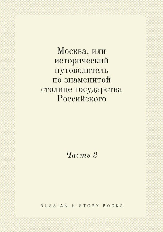 Москва, или исторический путеводитель по знаменитой столице государства Российского