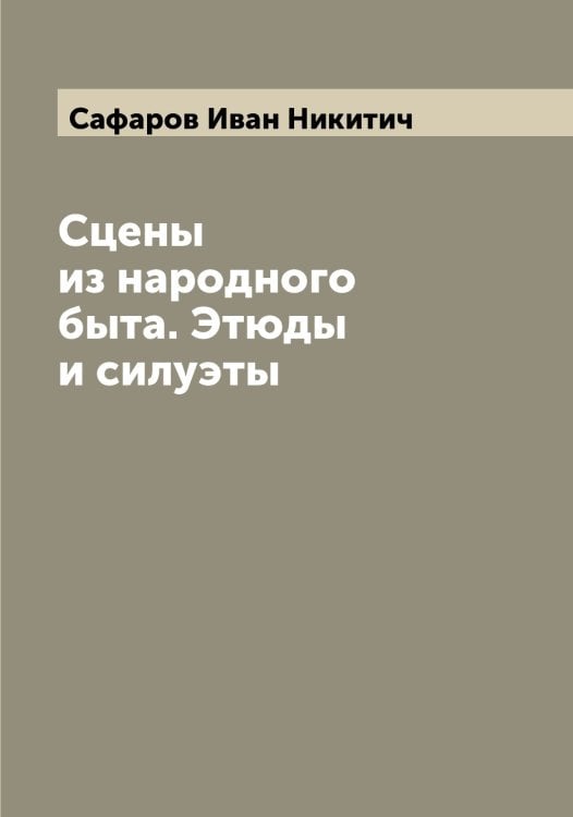 Обложка книги «Сцены из народного быта. Этюды и силуэты» — Сафаров Иван Никитич, ISBN 9785519849418