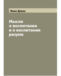 Мысли о воспитании и о воспитании разума