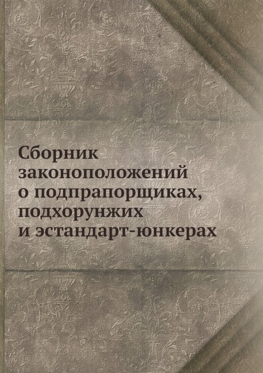 Сборник законоположений о подпрапорщиках, подхорунжих и эстандарт-юнкерах Сборник законоположений о подпрапорщиках, подхорунжих и эстандарт-юнкерах