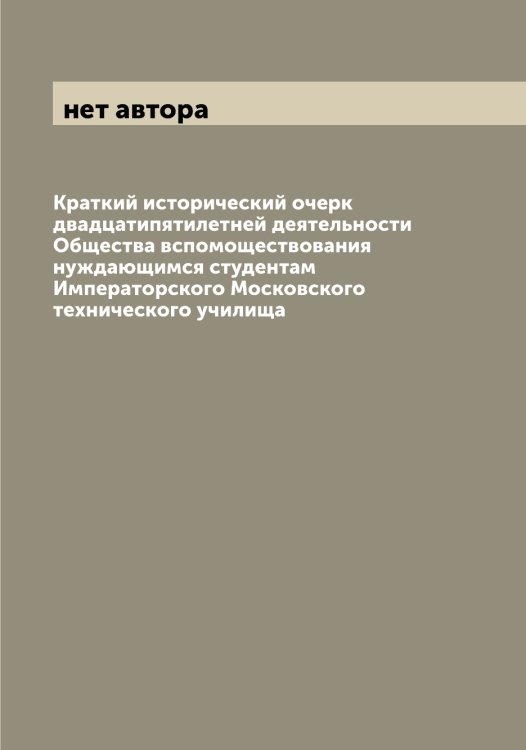 Обложка книги «Краткий исторический очерк двадцатипятилетней деятельности Общества вспомоществования нуждающимся студентам Императорского Московского технического училища» — нет автора, ISBN 9785519980166