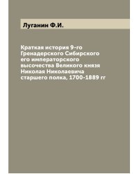 Краткая история 9-го Гренадерского Сибирского его императорского высочества Великого князя Николая Николаевича старшего полка, 1700-1889 гг