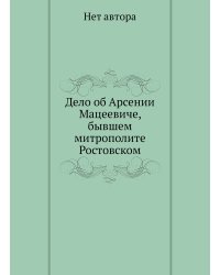 Дело об Арсении Мацеевиче, бывшем митрополите Ростовском