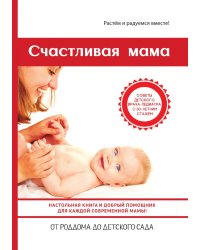 Счастливая мама. Настольная книга и добрый помощник для каждой современной мамы!
