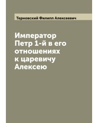 Император Петр 1-й в его отношениях к царевичу Алексею