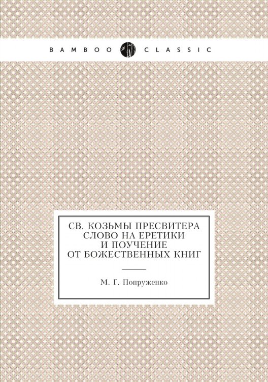 Св. Козьмы Пресвитера слово на еретики и поучение от божественных книг