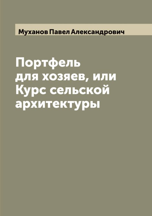 Обложка книги «Портфель для хозяев, или Курс сельской архитектуры» — Муханов Павел Александрович, ISBN 9785519982573