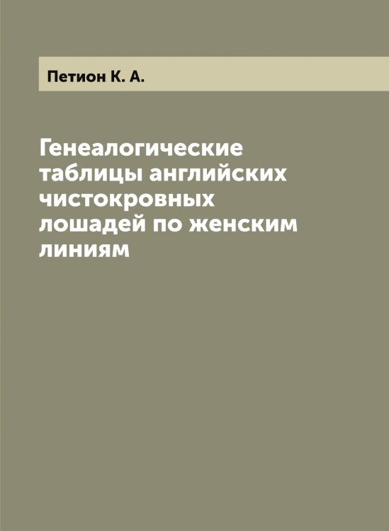Обложка книги «Генеалогические таблицы английских чистокровных лошадей по женским линиям» — Петион К. А., ISBN 9785521279821