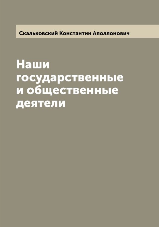 Обложка книги «Наши государственные и общественные деятели» — Скальковский Константин Аполлонович, ISBN 9785519737388