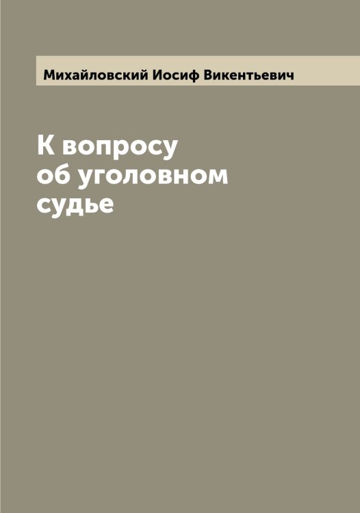 Обложка книги «К вопросу об уголовном судье» — Михайловский Иосиф Викентьевич, ISBN 9785519969413