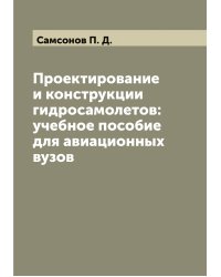 Проектирование и конструкции гидросамолетов: учебное пособие для авиационных вузов