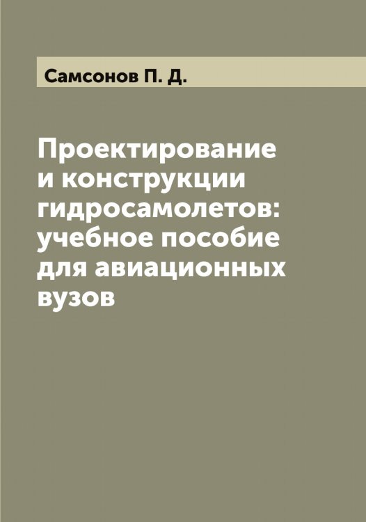 Обложка книги «Проектирование и конструкции гидросамолетов: учебное пособие для авиационных вузов» — Самсонов П. Д., ISBN 9785519846479