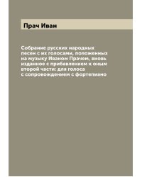 Собрание русских народных песен с их голосами, положенных на музыку Иваном Прачем, вновь изданное с прибавлением к оным второй части: для голоса с сопровождением с фортепиано