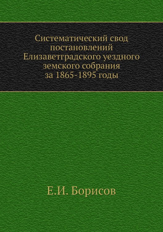 Систематический свод постановлений Елизаветградского уездного земского собрания за 1865-1895 годы