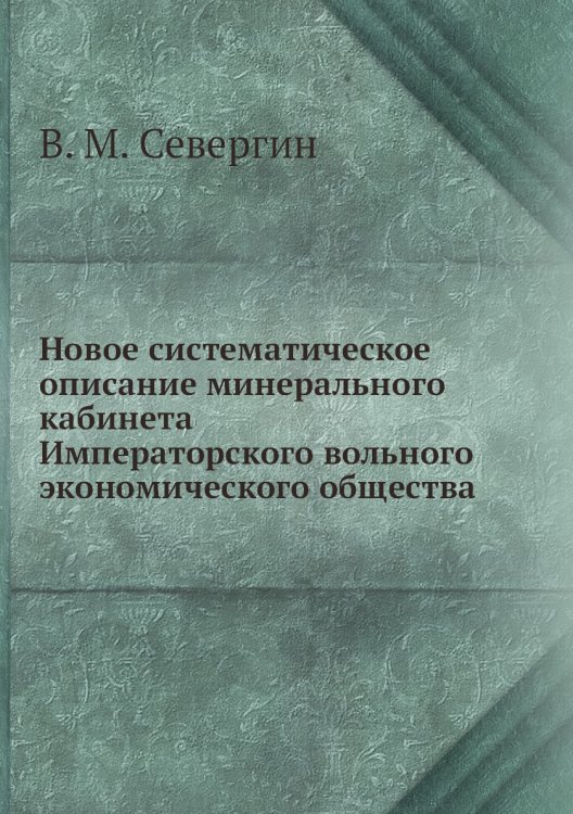 Обложка книги «Новое систематическое описание минерального кабинета Императорского вольного экономического общества» — В. М. Севергин, ISBN 9785458483858