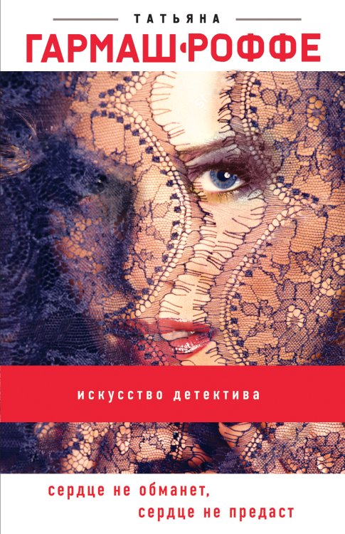 Обложка книги «Сердце не обманет, сердце не предаст» — Татьяна Гармаш-Роффе, ISBN 9785042247729