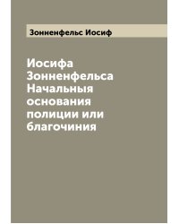 Иосифа Зонненфельса Начальныя основания полиции или благочиния