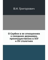 О Сербии в ее отношениях к соседним державам, преимущественно в XIV и XV столетиях