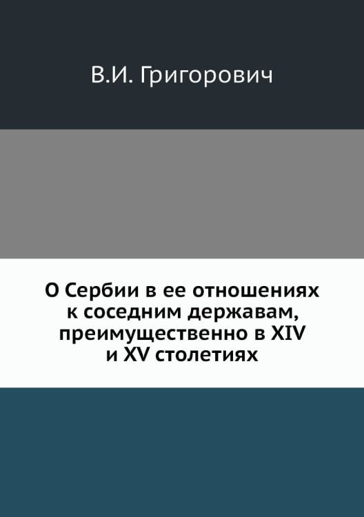 О Сербии в ее отношениях к соседним державам, преимущественно в XIV и XV столетиях