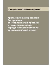 Храм Знамения Пресвятой Богородицы за Петровскими воротами, в Никитском сороке города Москвы: историко-археологический очерк