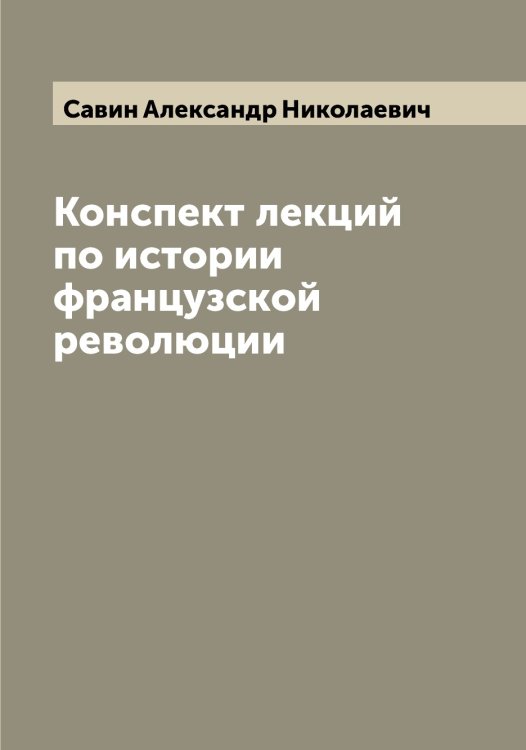 Обложка книги «Конспект лекций по истории французской революции» — Савин Александр Николаевич, ISBN 9785519843652