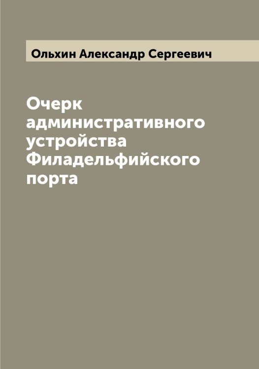 Очерк административного устройства Филадельфийского порта Обложка книги «Очерк административного устройства Филадельфийского порта» — Ольхин Александр Сергеевич, ISBN 9785521263240