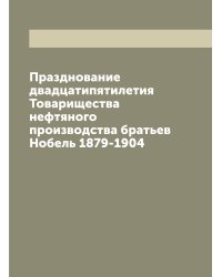 Празднование двадцатипятилетия Товарищества нефтяного производства братьев Нобель 1879-1904