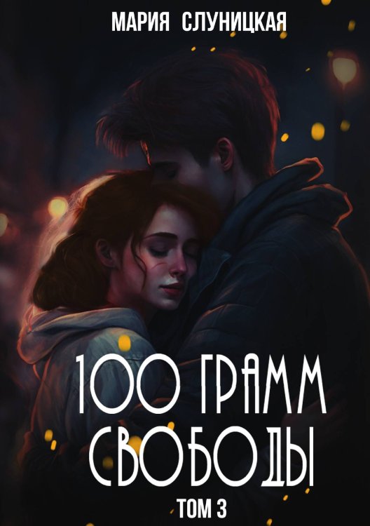 Обложка книги «100 грамм свободы. Книга 3» — Слуницкая Мария, ISBN 9785517132253
