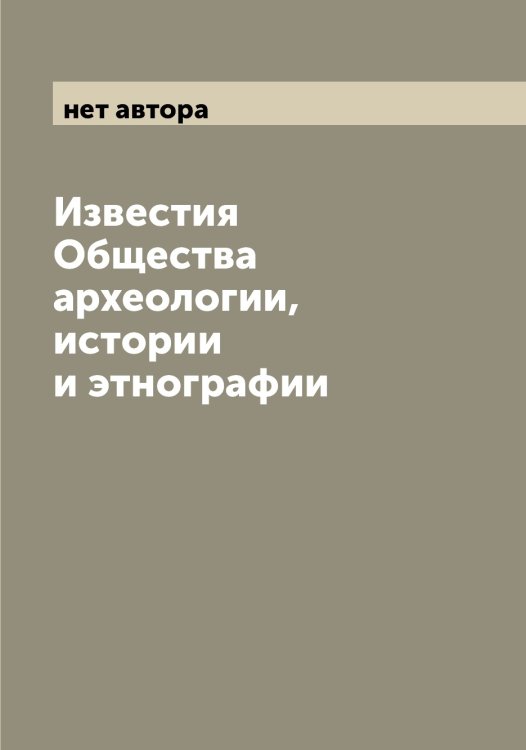 Известия Общества археологии, истории и этнографии Обложка книги «Известия Общества археологии, истории и этнографии» — нет автора, ISBN 9785521258376