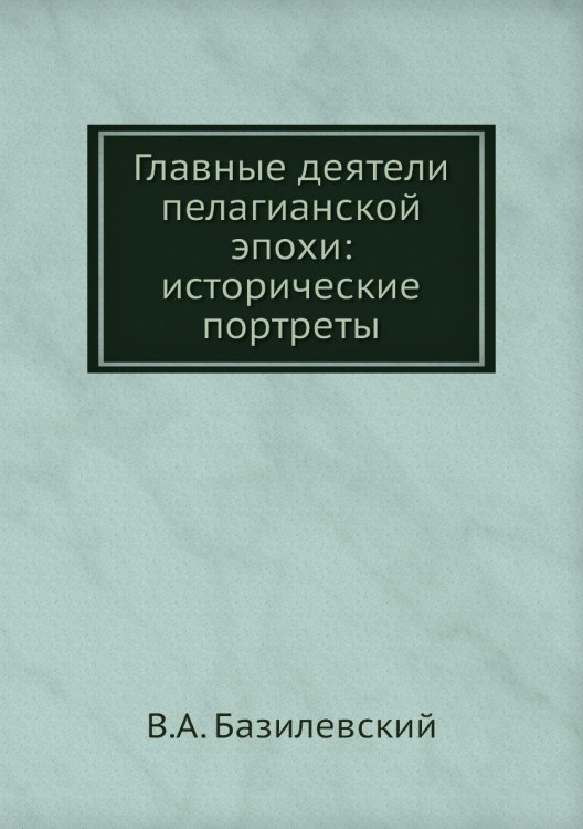 Главные деятели пелагианской эпохи: исторические портреты