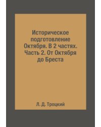 Историческое подготовление Октября. В 2 частях. Часть 2. От Октября до Бреста
