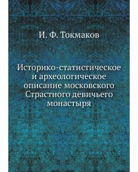 Историко-статистическое и археологическое описание московского Страстного девичьего монастыря