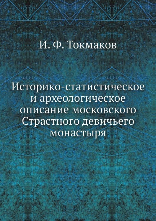 Историко-статистическое и археологическое описание московского Страстного девичьего монастыря