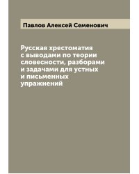 Русская хрестоматия с выводами по теории словесности, разборами и задачами для устных и письменных упражнений
