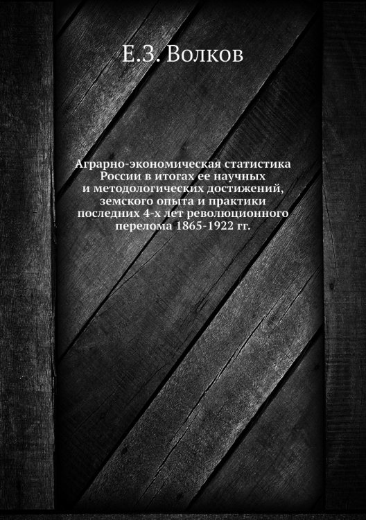 Аграрно-экономическая статистика России в итогах ее научных и методологических достижений, земского опыта и практики последних 4-х лет революционного перелома 1865-1922 гг.