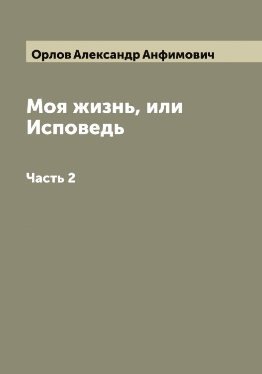 Обложка книги «Моя жизнь, или Исповедь» — Орлов Александр Анфимович, ISBN 9785521264230