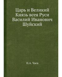 Царь и Великий Князь всея Руси Василий Иванович Шуйский